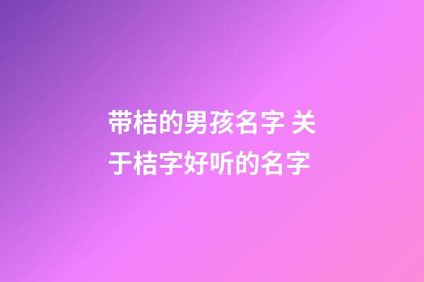 带桔的男孩名字 关于桔字好听的名字